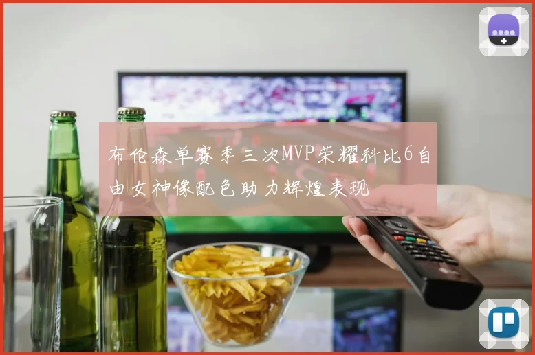 布伦森单赛季三次MVP荣耀科比6自由女神像配色助力辉煌表现