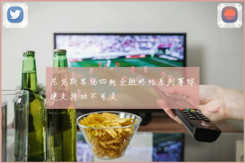 尼克斯客场四轮全胜终结系列赛球迷支持功不可没